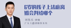 6岁的孩子上法庭离婚会判给哪个