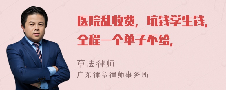 医院乱收费，坑钱学生钱，全程一个单子不给，