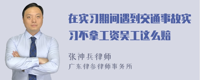 在实习期间遇到交通事故实习不拿工资吴工这么赔