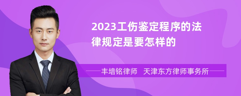 2023工伤鉴定程序的法律规定是要怎样的