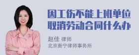 因工伤不能上班单位取消劳动合同什么办