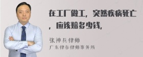 在工厂做工，突然疾病死亡，应该赔多少钱，