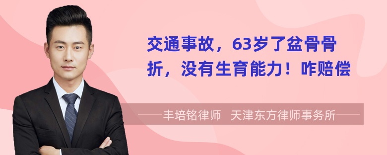 交通事故，63岁了盆骨骨折，没有生育能力！咋赔偿