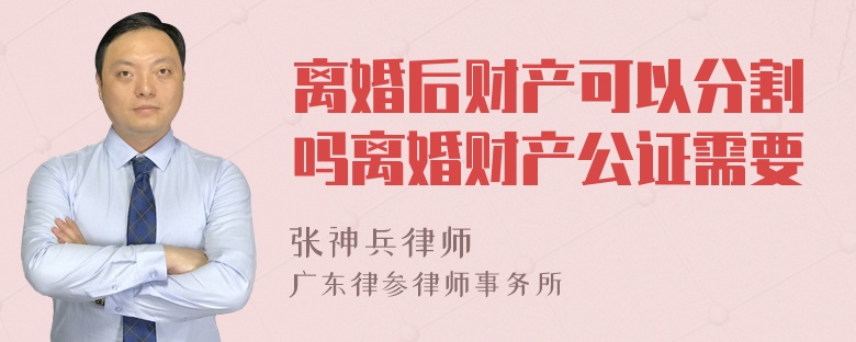 离婚后财产可以分割吗离婚财产公证需要