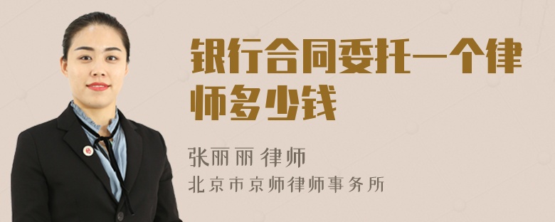 银行合同委托一个律师多少钱