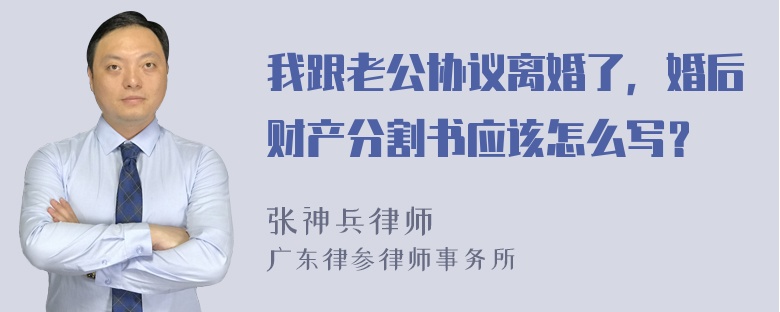 我跟老公协议离婚了，婚后财产分割书应该怎么写？