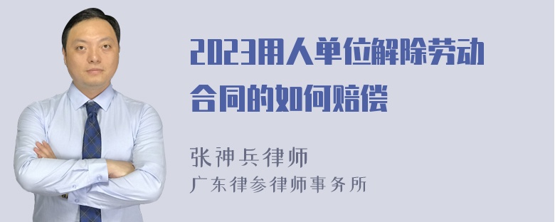 2023用人单位解除劳动合同的如何赔偿