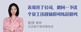 表哥开了公司，想问一下这个员工违规休假可以辞退吗