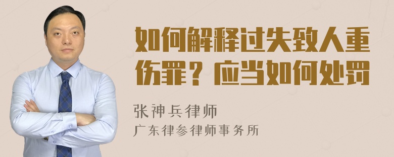 如何解释过失致人重伤罪？应当如何处罚