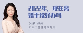 2022年，现在离婚手续好办吗