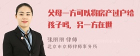 父母一方可以将房产过户给孩子吗，另一方在世