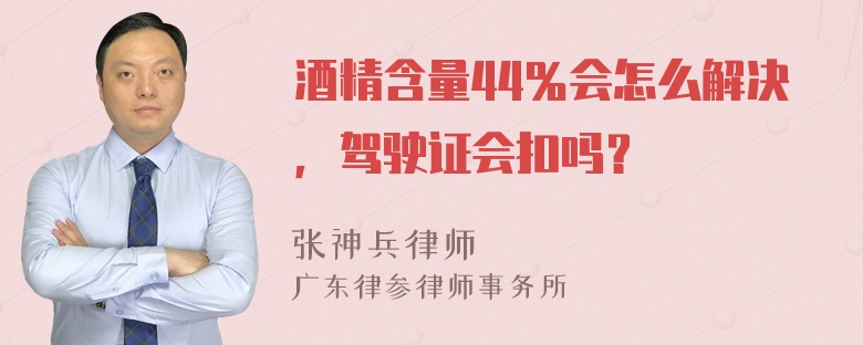 酒精含量44％会怎么解决，驾驶证会扣吗？