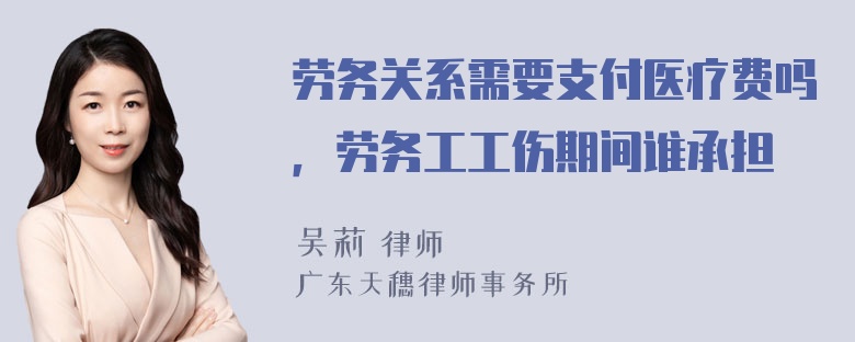 劳务关系需要支付医疗费吗，劳务工工伤期间谁承担