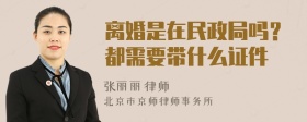 离婚是在民政局吗？都需要带什么证件