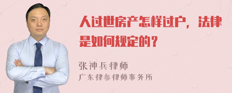 人过世房产怎样过户，法律是如何规定的？