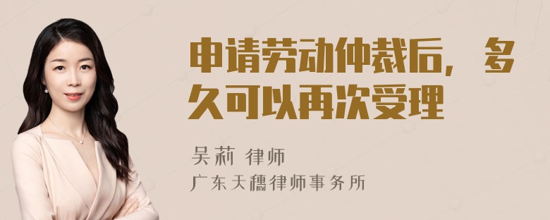 申请劳动仲裁后，多久可以再次受理