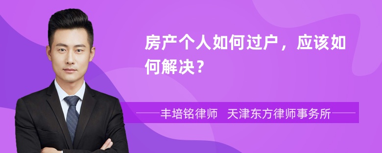 房产个人如何过户，应该如何解决？