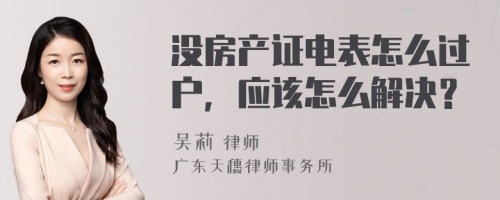 没房产证电表怎么过户，应该怎么解决？