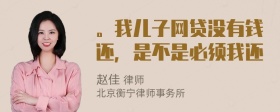 。我儿子网贷没有钱还，是不是必须我还