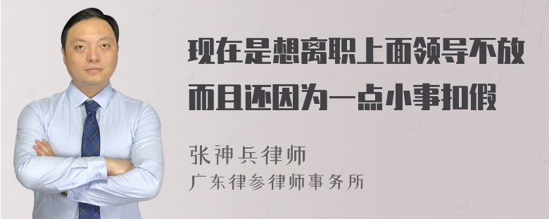 现在是想离职上面领导不放而且还因为一点小事扣假