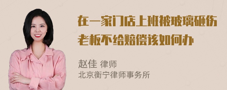 在一家门店上班被玻璃砸伤老板不给赔偿该如何办