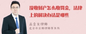 没收财产怎么收罚金，法律上的解决办法是哪些