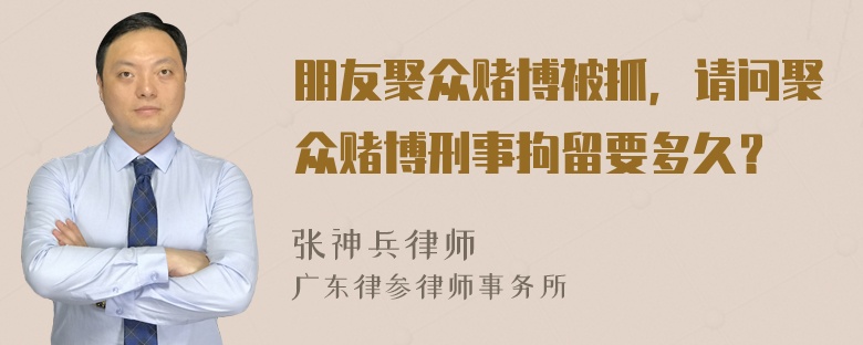 朋友聚众赌博被抓，请问聚众赌博刑事拘留要多久？