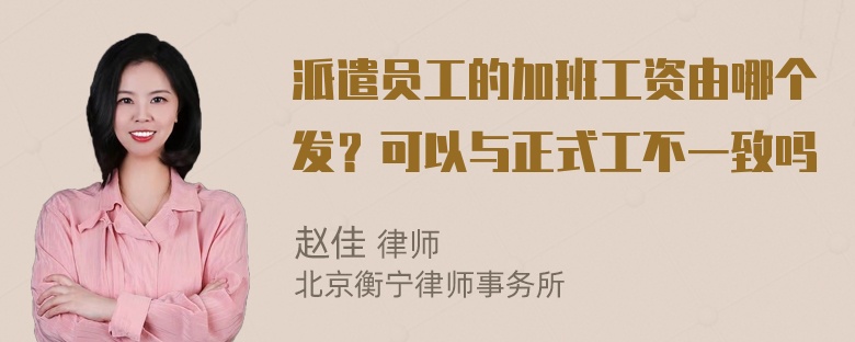 派遣员工的加班工资由哪个发？可以与正式工不一致吗