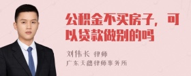 公积金不买房子，可以贷款做别的吗