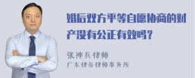 婚后双方平等自愿协商的财产没有公正有效吗？