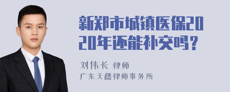 新郑市城镇医保2020年还能补交吗？