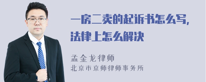 一房二卖的起诉书怎么写，法律上怎么解决