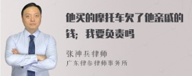 他买的摩托车欠了他亲戚的钱；我要负责吗