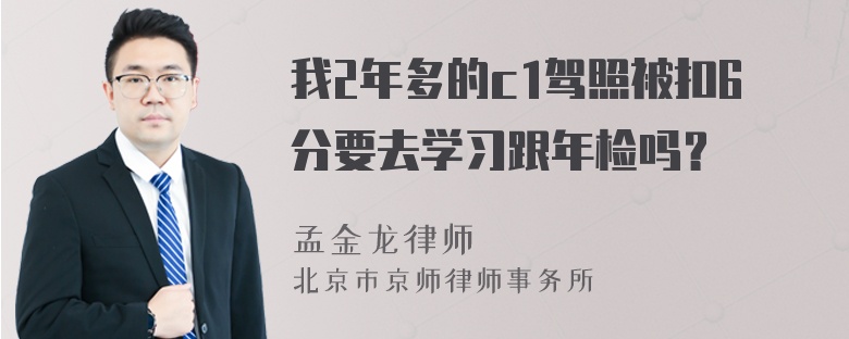 我2年多的c1驾照被扣6分要去学习跟年检吗？