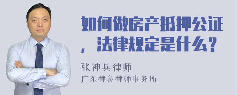 如何做房产抵押公证，法律规定是什么？