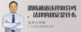 消防通道违停扣分吗，法律的规定是什么