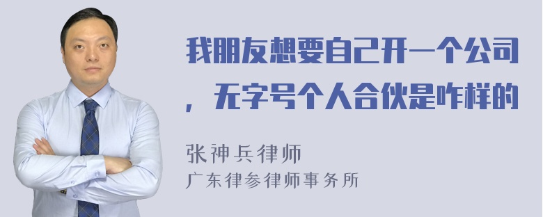 我朋友想要自己开一个公司，无字号个人合伙是咋样的