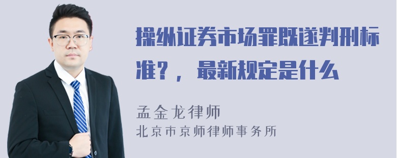 操纵证券市场罪既遂判刑标准？，最新规定是什么