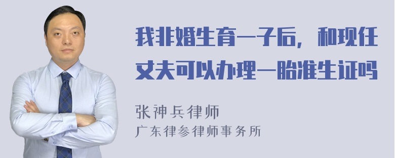 我非婚生育一子后，和现任丈夫可以办理一胎准生证吗