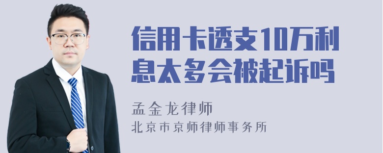 信用卡透支10万利息太多会被起诉吗