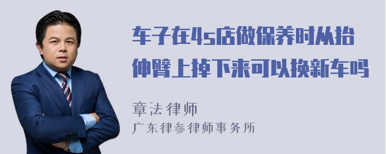 车子在4s店做保养时从抬伸臂上掉下来可以换新车吗