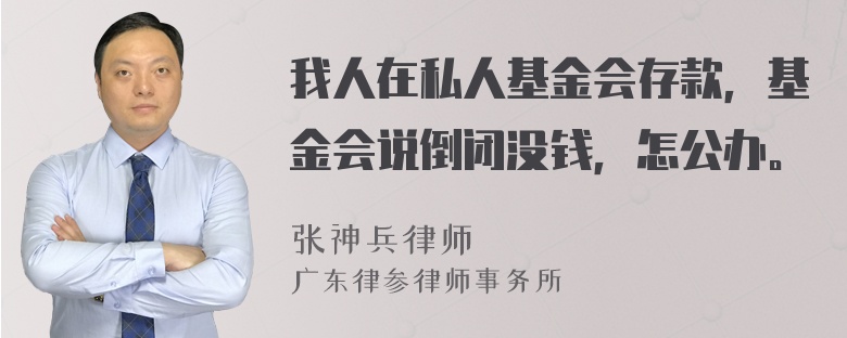 我人在私人基金会存款，基金会说倒闭没钱，怎公办。