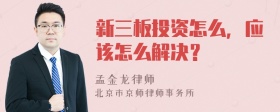 新三板投资怎么，应该怎么解决？