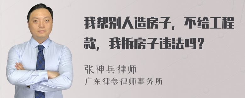 我帮别人造房子，不给工程款，我拆房子违法吗？