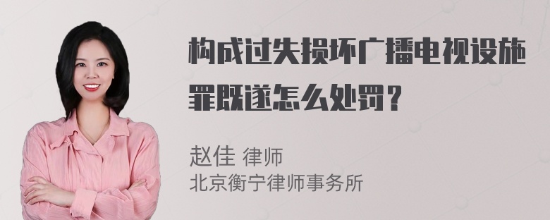 构成过失损坏广播电视设施罪既遂怎么处罚？