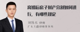 离婚后房子财产分割如何进行，有哪些规定