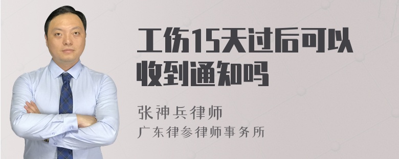 工伤15天过后可以收到通知吗