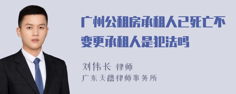 广州公租房承租人已死亡不变更承租人是犯法吗