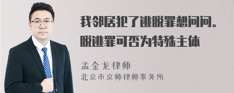 我邻居犯了逃脱罪想问问。脱逃罪可否为特殊主体