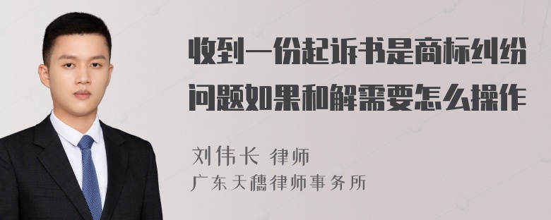 收到一份起诉书是商标纠纷问题如果和解需要怎么操作